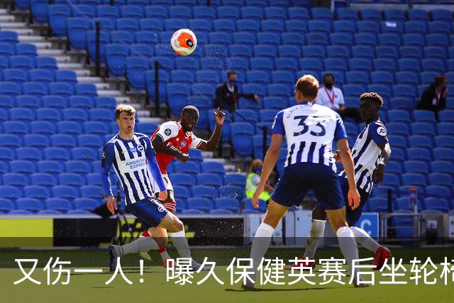 又伤一人！曝久保健英赛后坐轮椅离开赛场 将接受检查