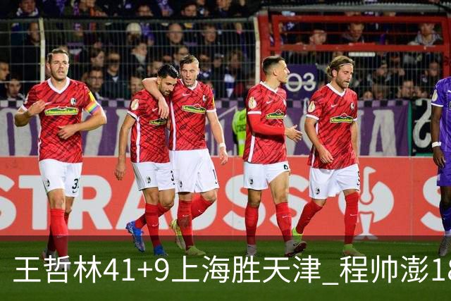 王哲林41+9上海胜天津 程帅澎18分浙江胜宁波